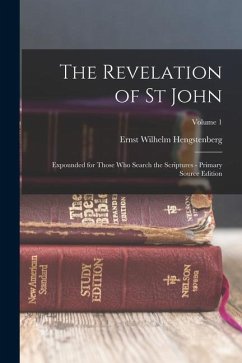 The Revelation of St John: Expounded for Those Who Search the Scriptures - Primary Source Edition; Volume 1 - Hengstenberg, Ernst Wilhelm