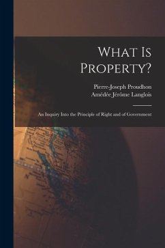 What Is Property?: An Inquiry Into the Principle of Right and of Government - Proudhon, Pierre-Joseph; Langlois, Amédée Jérôme
