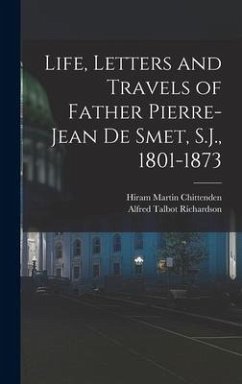 Life, Letters and Travels of Father Pierre-Jean de Smet, S.J., 1801-1873 - Chittenden, Hiram Martin; Richardson, Alfred Talbot