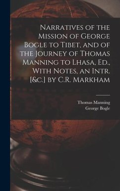 Narratives of the Mission of George Bogle to Tibet, and of the Journey of Thomas Manning to Lhasa, Ed., With Notes, an Intr. [&c.] by C.R. Markham - Bogle, George; Manning, Thomas