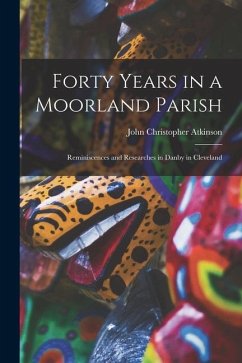 Forty Years in a Moorland Parish: Reminiscences and Researches in Danby in Cleveland - Atkinson, John Christopher