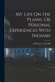 My Life On the Plains. Or Personal Experiences With Indians