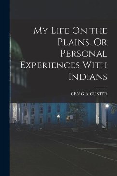 My Life On the Plains. Or Personal Experiences With Indians - Custer, Gen G. A.