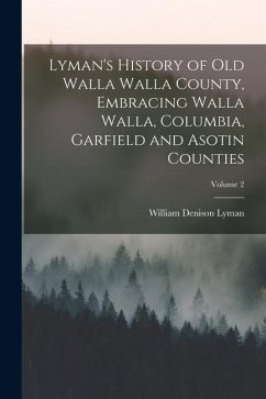 Lyman's History of old Walla Walla County, Embracing Walla Walla, Columbia, Garfield and Asotin Counties; Volume 2 - Lyman, William Denison