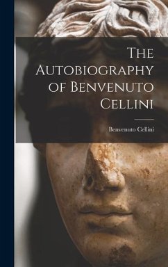 The Autobiography of Benvenuto Cellini - Cellini, Benvenuto