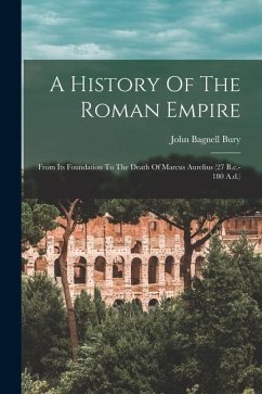 A History Of The Roman Empire: From Its Foundation To The Death Of Marcus Aurelius (27 B.c.-180 A.d.) - Bury, John Bagnell