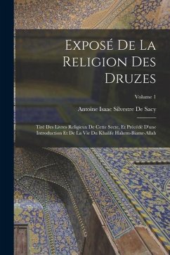 Exposé De La Religion Des Druzes: Tiré Des Livres Religieux De Cette Secte, Et Précédé D'une Introduction Et De La Vie Du Khalife Hakem-Biamr-Allah; V - De Sacy, Antoine Isaac Silvestre