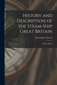 History and Description of the Steam-ship Great Britain: Built at Bristol - Claxton, Christopher