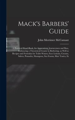 Cover Mack's Barbers' Guide; a Practical Hand-book, for Apprentices, Journeymen and Boss, Embracing a Theoretical Course in Barbering, as Well as Recipes and Formulas for Toilet Waters, Face Lotions, Creams, Salves, Pomades, Shampoos, sea Foams, Hair Tonics, Et