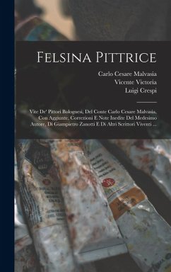 Cover Felsina Pittrice: Vite De' Pittori Bolognesi, Del Conte Carlo Cesare Malvasia, Con Aggiunte, Correzioni E Note Inedite Del Medesimo Auto