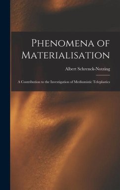 Phenomena of Materialisation: A Contribution to the Investigation of Mediumistic Teleplastics - Schrenck-Notzing, Albert