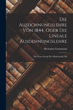 Die Ausdchnungslehre von 1844, Oder die Lineale Ausdehnungslehre: Ein Neuer Zweig der Mathematik, Da - Grassmann, Hermann