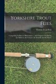 Yorkshire Trout Flies: Comprising Ll Plates of Illustrations ... and Chapters On Fishing the Minnow, the Creeper, the Stonefly and the Worm