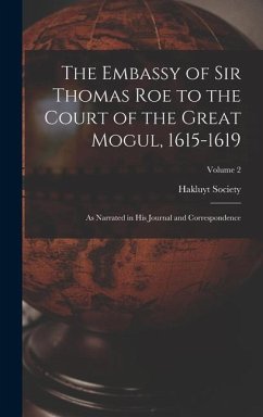 The Embassy of Sir Thomas Roe to the Court of the Great Mogul, 1615-1619: As Narrated in His Journal and Correspondence; Volume 2