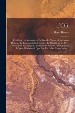 L'or: L'or Dans Le Laboratoire.--L'or Dans La Nature.--L'extraction De L'or.--Le Traitement Des Minerais.--La Métallurgie De - Hauser, Henri