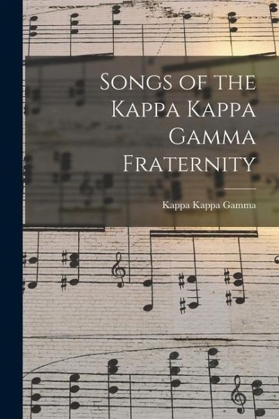 Songs of the Kappa Kappa Gamma Fraternity Songs of the Kappa Kappa Gamma Fraternity