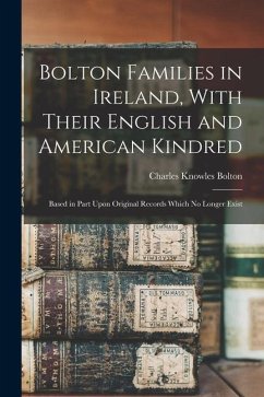 Bolton Families in Ireland, With Their English and American Kindred: Based in Part Upon Original Records Which no Longer Exist - Bolton, Charles Knowles