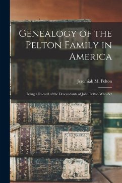 Genealogy of the Pelton Family in America: Being a Record of the Descendants of John Pelton who Set - Pelton, Jeremiah M.