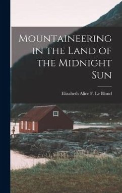 Mountaineering in the Land of the Midnight Sun - Le Blond, Elizabeth Alice F