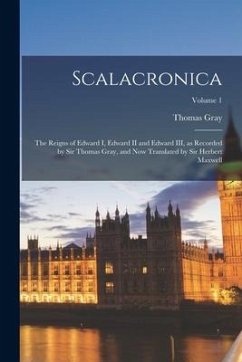 Scalacronica: The Reigns of Edward I, Edward II and Edward III, as Recorded by Sir Thomas Gray, and now Translated by Sir Herbert Ma - Gray, Thomas