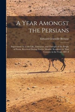 Cover A Year Amongst the Persians: Impressions As to the Life, Character, and Thought of the People of Persia, Received During Twelve Months' Residence i