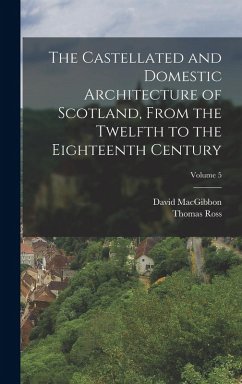 The Castellated and Domestic Architecture of Scotland, From the Twelfth to the Eighteenth Century; Volume 5 - Macgibbon, David; Ross, Thomas