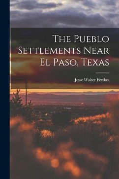 The Pueblo Settlements Near El Paso, Texas - Walter, Fewkes Jesse