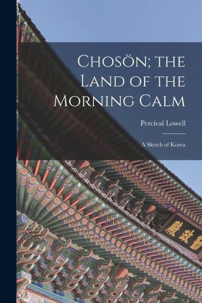 Chosön; the Land of the Morning Calm: A Sketch of Korea