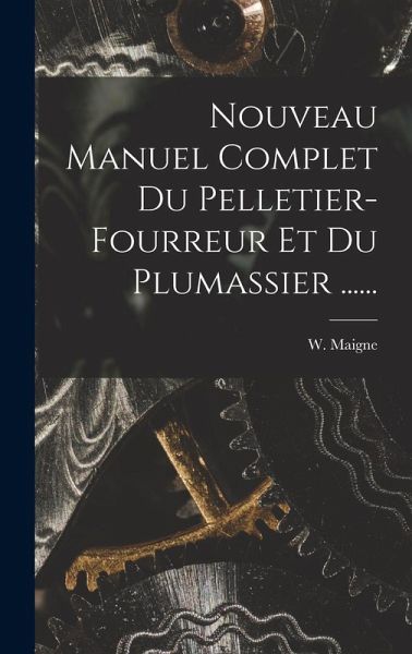 Nouveau Manuel Complet Du Pelletier-fourreur Et Du Plumassier ......