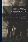 The Elmira Prison Camp: A History of the Military Prison at Elmira, N.Y., July 6, 1864, to July 10, 1865