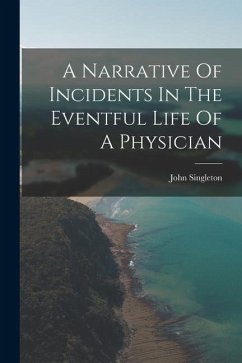 A Narrative Of Incidents In The Eventful Life Of A Physician - Singleton, John