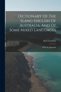 Dictionary Of The Slang-english Of Australia, And Of Some Mixed Languages: With An Appendix - Lentzner, Karl