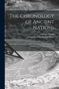 The Chronology of Ancient Nations; an English Version of the Arabic Text of the Athâr-ul-Bâkiya of Albîrûnî, or 