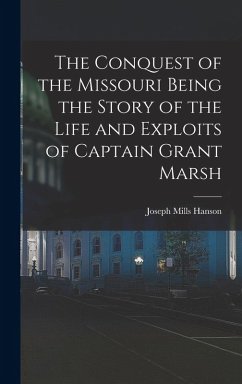 Cover The Conquest of the Missouri Being the Story of the Life and Exploits of Captain Grant Marsh