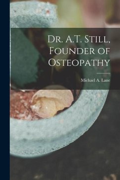 Dr. A.T. Still, Founder of Osteopathy - Lane, Michael A.