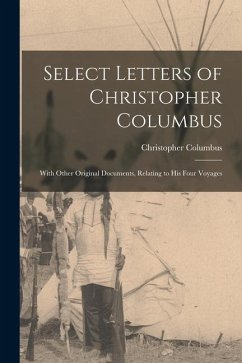 Select Letters of Christopher Columbus: With Other Original Documents, Relating to His Four Voyages - Columbus, Christopher