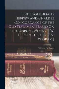 The Englishman's Hebrew and Chaldee Concordance of the Old Testament[Based On the Unpubl. Work of W. De Burgh, Ed. by G.V. Wigram.] - De Burgh, William