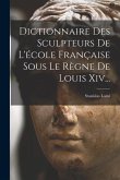 Dictionnaire Des Sculpteurs De L'école Française Sous Le Règne De Louis Xiv...