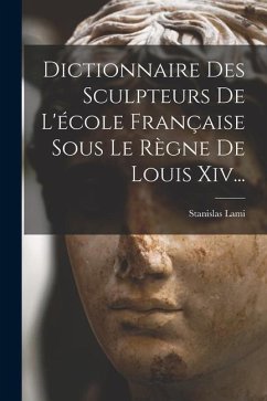 Dictionnaire Des Sculpteurs De L'école Française Sous Le Règne De Louis Xiv... - Lami, Stanislas