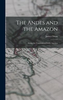 The Andes and the Amazon: Across the Continent of South America - Orton, James