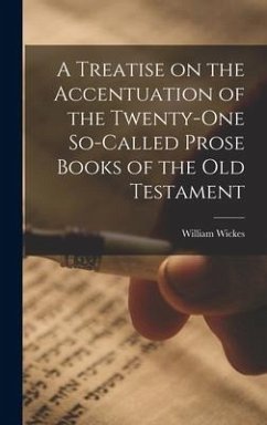A Treatise on the Accentuation of the Twenty-One So-Called Prose Books of the Old Testament - Wickes, William