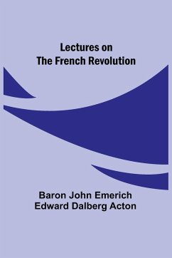 Lectures on the French Revolution - John Emerich Edward Dalberg Acton, Ba. . .