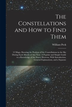 The Constellations and how to Find Them; 13 Maps, Showing the Position of the Constellations in the sky During Each Month of any Year. A Popular and S - Peck, William
