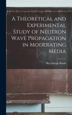 A Theoretical and Experimental Study of Neutron Wave Propagation in Moderating Media - Booth, Ray Sturgis