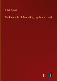 The Elements of Acoustics, Lights, and Heat - Buckmaster, J.