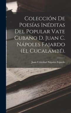 Colección De Poesías Inéditas Del Popular Vate Cubano D. Juan C. Nápoles Fajardo (El Cucalambé). - Fajardo, Juan Cristóbal Nápoles