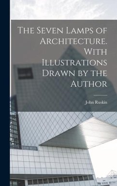 The Seven Lamps of Architecture. With Illustrations Drawn by the Author - Ruskin, John