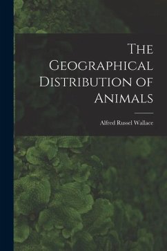 The Geographical Distribution of Animals - Wallace, Alfred Russel