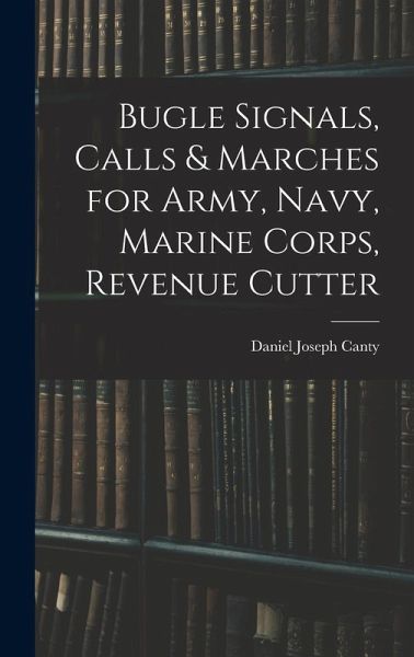 Bugle Signals, Calls & Marches for Army, Navy, Marine Corps, Revenue Cutter Bugle Signals, Calls & Marches for Army, Navy, Marine Corps, Revenue Cutter