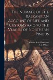 The Nomads of the Balkans, an Account of Life and Customs Among the Vlachs of Northern Pindus